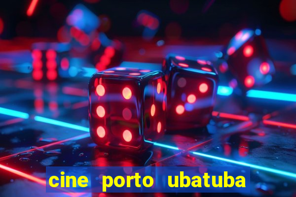cine porto ubatuba filmes em cartaz